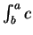 $\int^a_bc$