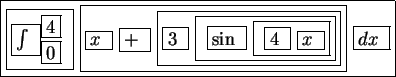 \fbox{\fbox{\fbox{$\int$ }$^{\fbox{4}}_{\fbox{0}}$ } \fbox{\fbox{$x$ }
\fbox {$...
...ox{$3$ } \fbox{ \fbox{$\sin$ } \fbox{ \fbox{$4$ }
\fbox{$x$ }}}}} \fbox{$dx$ }}