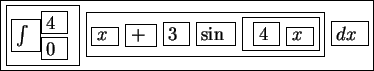 \fbox{\fbox{\fbox{$\int$ }$^{\fbox{$4$ }}_{\fbox{$0$ }}$ }
\fbox{\fbox{$x$ } \f...
...$+$ } \fbox{$3$ } \fbox{$\sin$ } \fbox{ \fbox{$4$ }
\fbox{$x$ }}} \fbox{$dx$ }}